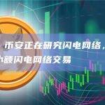 赵长鹏：币安正在研究闪电网络，可能会先启用小额闪电网络交易