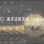 美国 SEC 请求法院冻结 Binance US 资产