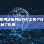 美国5家执法机构组成打击数字货币犯罪活动的新工作组