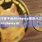 区块链开发平台Alchemy推出人工智能开发工具AlchemyAI