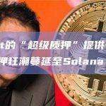 随着Drift的“超级质押”提供一键杠杆，流动性质押狂潮蔓延至Solana