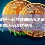 泰国破获一起涉嫌加密币诈骗案件，涉案金额达100亿泰铢