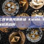 CFTC将审查预测市场 Kalshi 押注国会控制权的合同