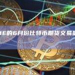 报告：CME的6月份比特币期货交易量创下历史新高
