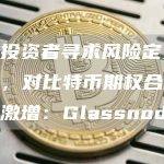 随着投资者寻求风险定义的敞口，对比特币期权合约的需求激增：Glassnode