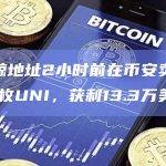 某巨鲸地址2小时前在币安卖出近47万枚UNI，获利13.3万美元