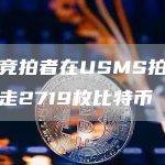 匿名竞拍者在USMS拍卖会上拍走2719枚比特币