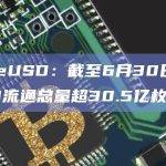 TrueUSD：截至6月30日，TUSD流通总量超30.5亿枚