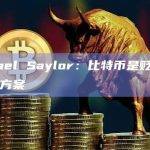 Michael Saylor：比特币是贬值的最佳解决方案
