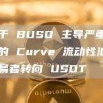 由于 BUSD 主导严重失衡的 Curve 流动性池，交易者转向 USDT