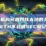 观点：机构突然对以太坊的关注可能表明ETH不会被SEC标记为证券