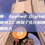 分析师：Applied Digital因北达科他州工厂得到了充分利用而获超预期收入