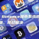 CZ：Binance提币系统短暂出现问题，现已解决