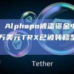 派盾：Alphapo被盗资金中价值470万美元TRX已被转移至CEX