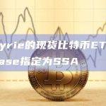 Valkyrie的现货比特币ETF将Coinbase指定为SSA