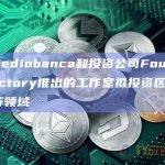 投行Mediobanca和投资公司Founders Factory推出的工作室拟投资区块链和AI等领域