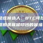 美国总统候选人：BTC可以让美国人摆脱美联储印钞的困境