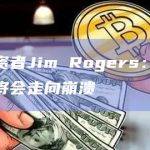 传奇投资者Jim Rogers：有生之年美元将会走向崩溃