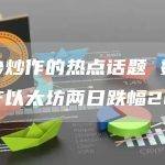 缺少炒作的热点话题 数字资产以太坊两日跌幅26%
