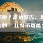 天眼深度丨富达警告：司法部抛售在即 比特币可能会回落