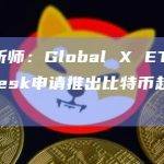 彭博分析师：Global X ETFs与CoinDesk申请推出比特币趋势策略ETF