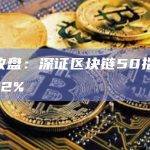 A股收盘：深证区块链50指数下跌1.42%