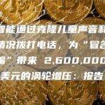 人工智能通过克隆儿童声音和假冒紧急情况拨打电话，为“冒名顶替者诈骗”带来 2,600,000,000 亿美元的涡轮增压：报告
