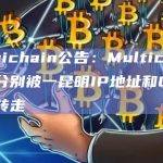 Multichain公告：Multichain资产分别被一昆明IP地址和CEO姐姐转走