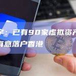 许正宇：已有90家虚拟资产相关企业有意落户香港