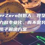 LayerZero创始人：将坚持核心能力和专业化，而不是努力寻求一揽子解决方案