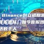 CZ：Binance创立初期需借用外部客服团队，如今客服团队规模已达数千人