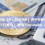 EOA地址（0x31698）将20枚ETH（约合3.7万美元）转至Tornado Cash