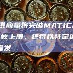 POL供应量将突破MATIC原有100亿枚上限，还将以特定的速率逐年增发