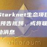 多个Starknet生态项目发布7.28预告视频，或将联合发布活动消息