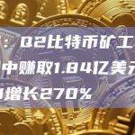 数据：Q2比特币矿工从交易费中赚取1.84亿美元，比Q1增长270%