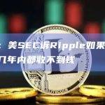 律师：美SEC诉Ripple如果获胜，可能几年内都收不到钱