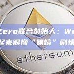 Aleph Zero联合创始人：Worldcoin让现实看起来很像“黑镜”剧情