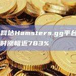 加密投注网站Hamsters.gg平台币HAMS 24小时涨幅近783%
