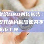 BIS发给G20财长报告：加密货币固有结构缺陷使其不适合作为货币工具