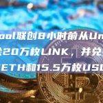 F2Pool联创8小时前从Uniswap移除20万枚LINK，并兑换为740枚ETH和15.5万枚USDC