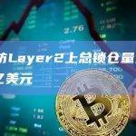 以太坊Layer2上总锁仓量为101.40亿美元