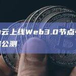 华为云上线Web3.0节点引擎服务公测
