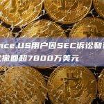 Binance.US用户因SEC诉讼和资产冻结担忧撤回超7800万美元