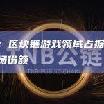 报告：区块链游戏领域占据37%的市场份额
