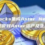 Fireblocks集成Astar Network，为机构提供对Astar资产及生态的访问