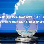 美众议院立法辩论称马斯克“X”公司或通过发行稳定币将自己打造成全球支付提供商