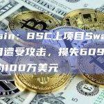 Beosin：BSC上项目Swap-LP项目遭受攻击，损失609个ETH，约100万美元