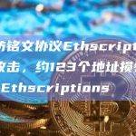以太坊铭文协议Ethscriptions遭遇攻击，约123个地址损失约202枚Ethscriptions