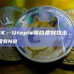 CertiK：Utopia项目遭到攻击，损失约492枚BNB