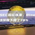 自美国SEC诉讼以来，Binance.US的市场深度下降了78%